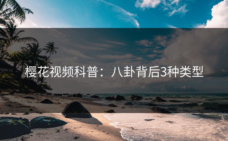 樱花视频科普：八卦背后3种类型