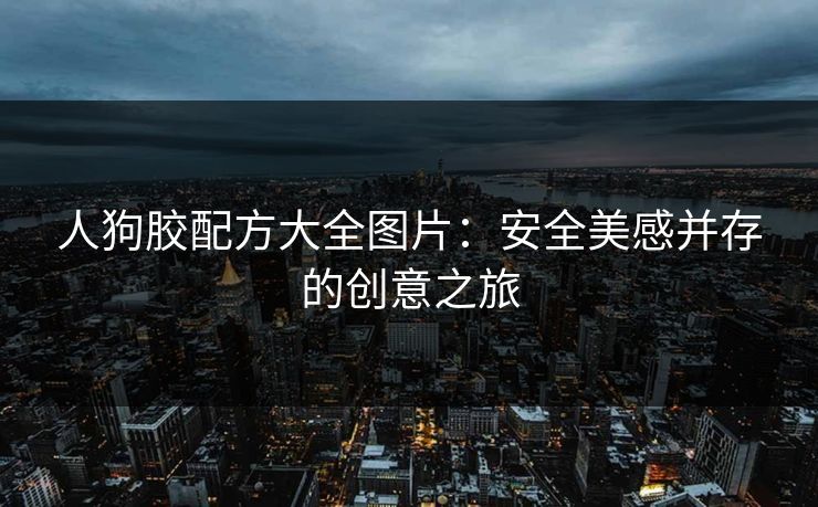 人狗胶配方大全图片：安全美感并存的创意之旅
