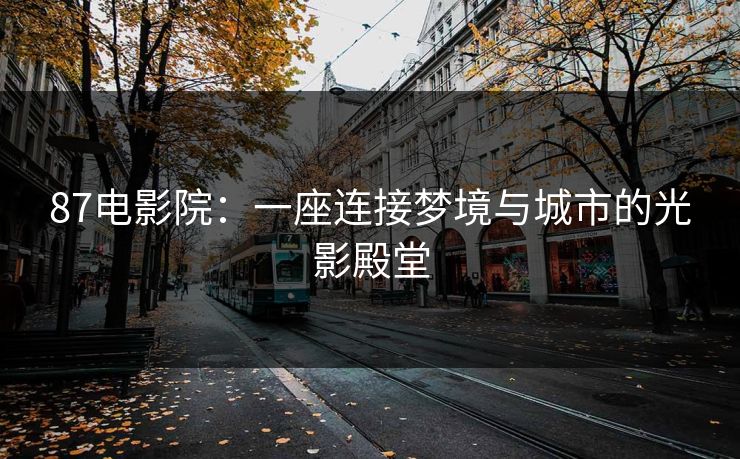 87电影院：一座连接梦境与城市的光影殿堂