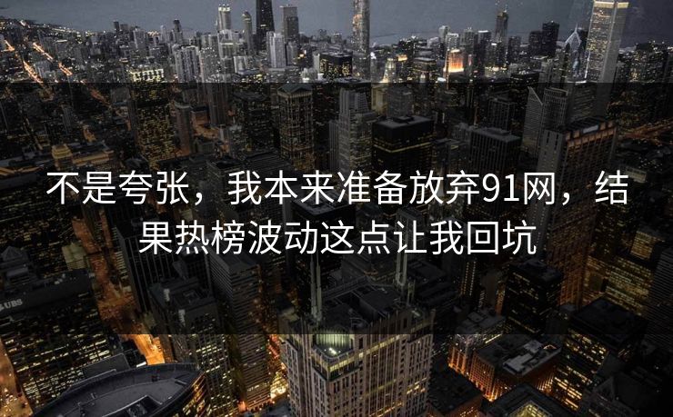不是夸张，我本来准备放弃91网，结果热榜波动这点让我回坑