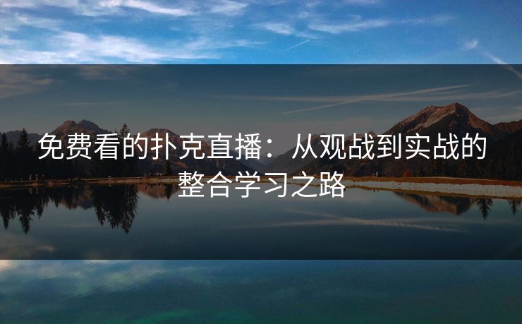 免费看的扑克直播：从观战到实战的整合学习之路