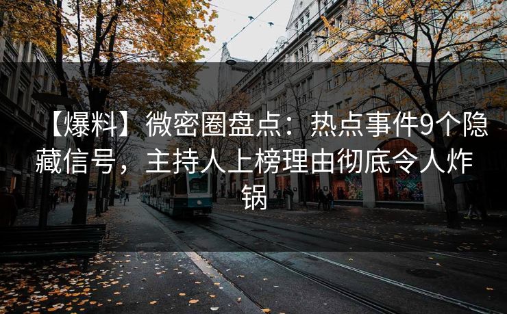 【爆料】微密圈盘点：热点事件9个隐藏信号，主持人上榜理由彻底令人炸锅