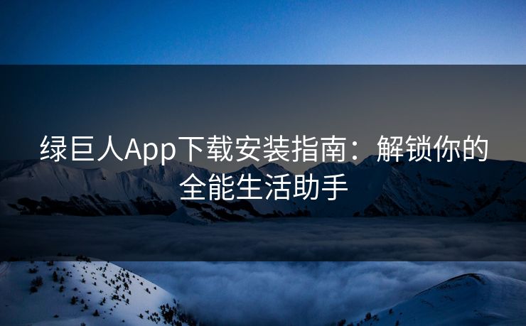 绿巨人App下载安装指南：解锁你的全能生活助手