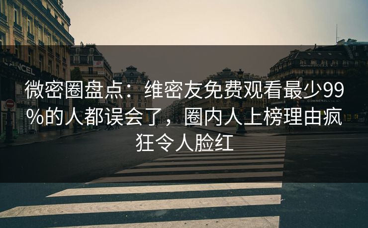 微密圈盘点：维密友免费观看最少99%的人都误会了，圈内人上榜理由疯狂令人脸红