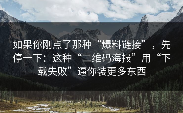 如果你刚点了那种“爆料链接”,先停一下:这种“二维码海报”用“下载失败”逼你装更多东西 如果你刚点了那种“爆料链接”,先停一下:这种“二维码海报”用“下载失败”逼你装更多东西